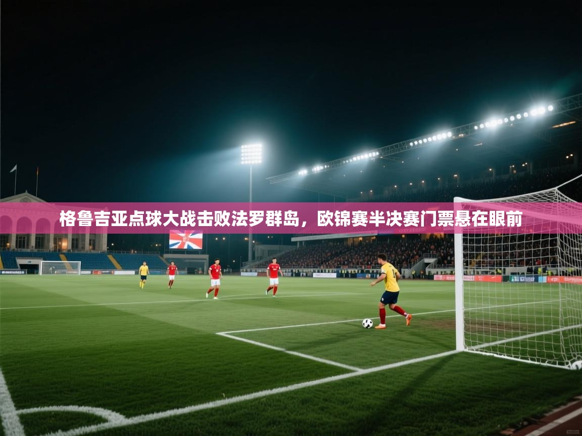 格鲁吉亚点球大战击败法罗群岛,欧锦赛半决赛门票悬在眼前 第1张