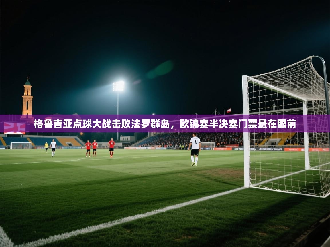 格鲁吉亚点球大战击败法罗群岛,欧锦赛半决赛门票悬在眼前 第2张