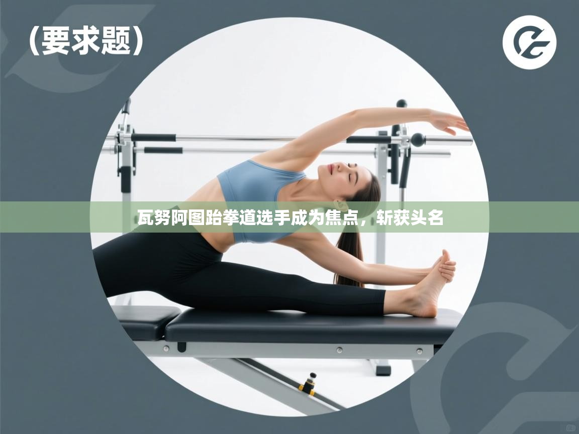 瓦努阿图跆拳道选手成为焦点,斩获头名 第2张