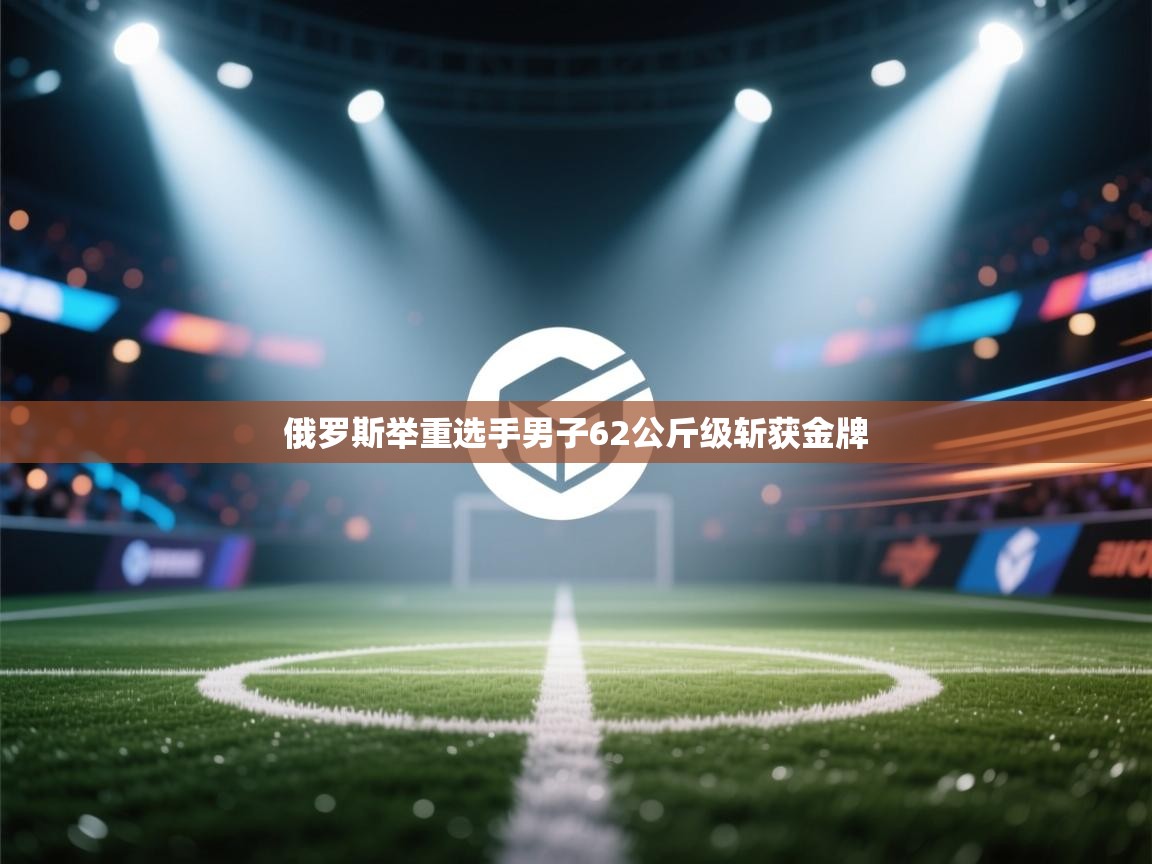 俄罗斯举重选手男子62公斤级斩获金牌  第2张