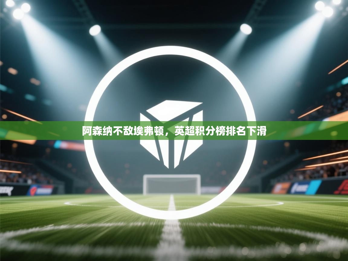 阿森纳不敌埃弗顿，英超积分榜排名下滑  第1张